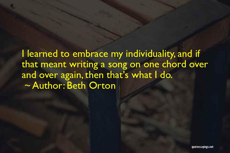 Beth Orton Quotes: I Learned To Embrace My Individuality, And If That Meant Writing A Song On One Chord Over And Over Again,