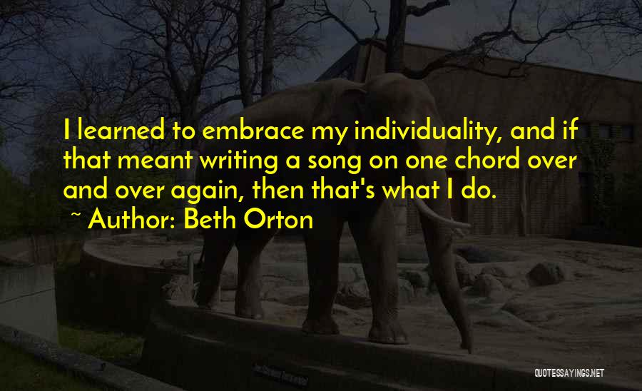 Beth Orton Quotes: I Learned To Embrace My Individuality, And If That Meant Writing A Song On One Chord Over And Over Again,