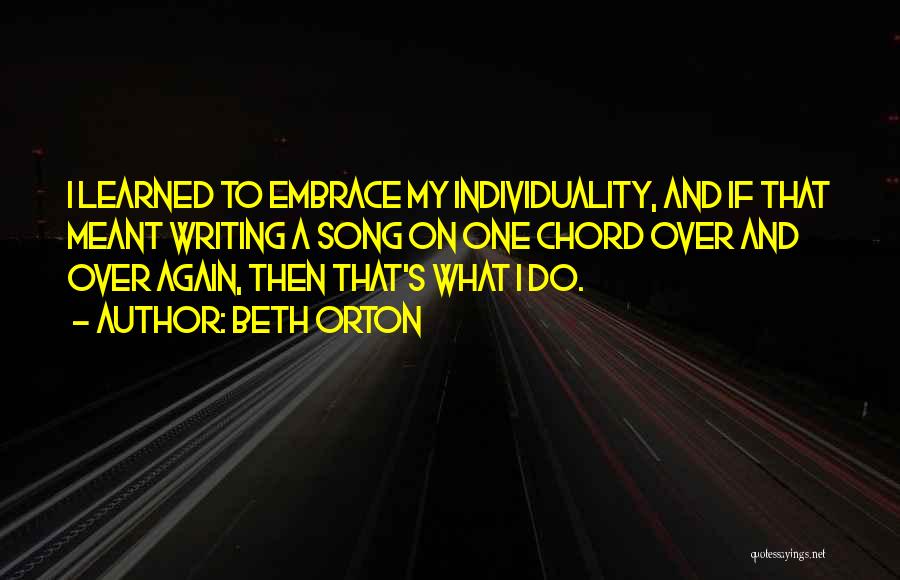 Beth Orton Quotes: I Learned To Embrace My Individuality, And If That Meant Writing A Song On One Chord Over And Over Again,