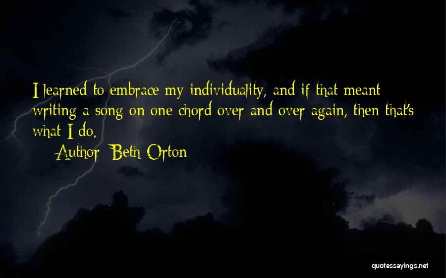 Beth Orton Quotes: I Learned To Embrace My Individuality, And If That Meant Writing A Song On One Chord Over And Over Again,