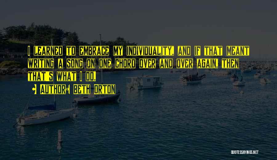 Beth Orton Quotes: I Learned To Embrace My Individuality, And If That Meant Writing A Song On One Chord Over And Over Again,