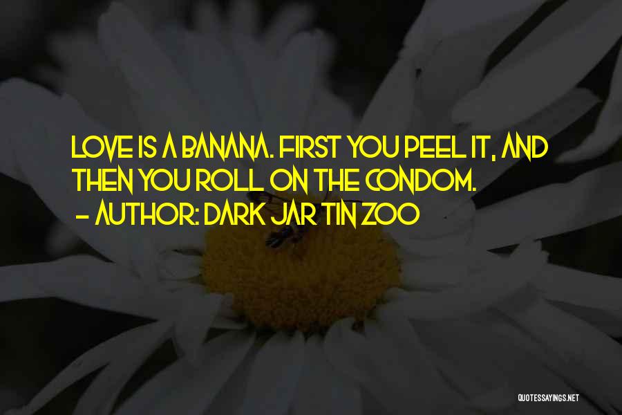 Dark Jar Tin Zoo Quotes: Love Is A Banana. First You Peel It, And Then You Roll On The Condom.