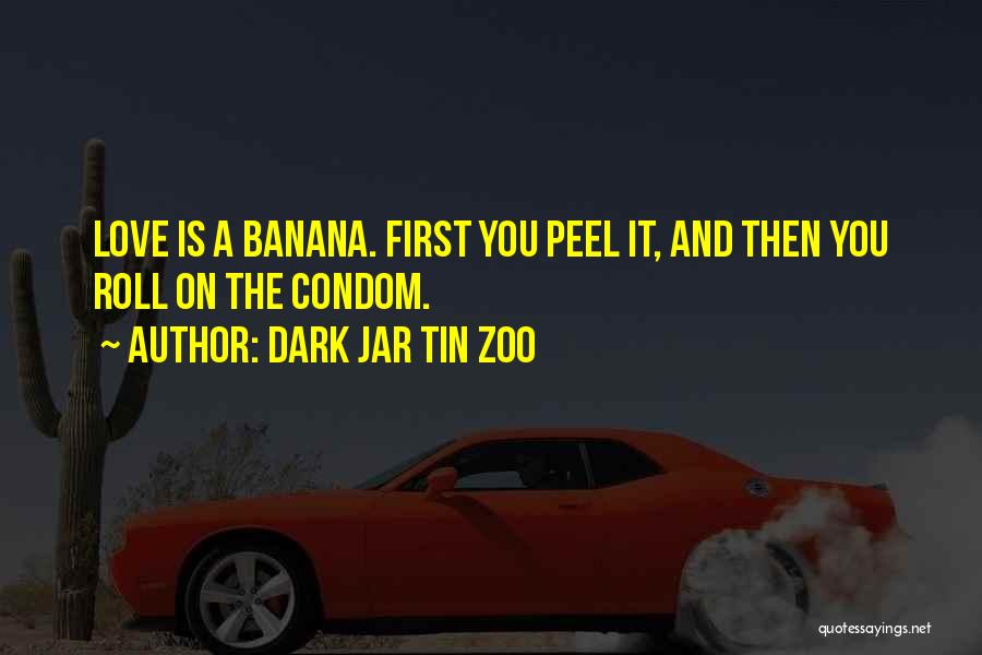 Dark Jar Tin Zoo Quotes: Love Is A Banana. First You Peel It, And Then You Roll On The Condom.