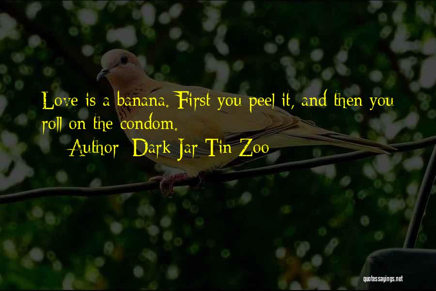 Dark Jar Tin Zoo Quotes: Love Is A Banana. First You Peel It, And Then You Roll On The Condom.