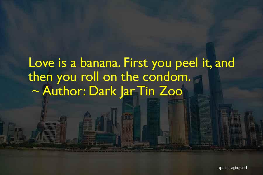 Dark Jar Tin Zoo Quotes: Love Is A Banana. First You Peel It, And Then You Roll On The Condom.