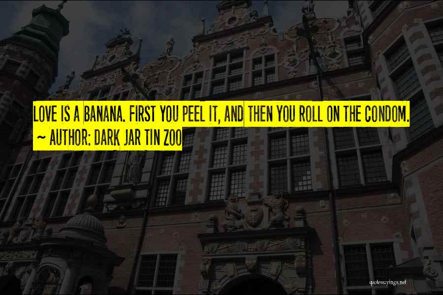 Dark Jar Tin Zoo Quotes: Love Is A Banana. First You Peel It, And Then You Roll On The Condom.