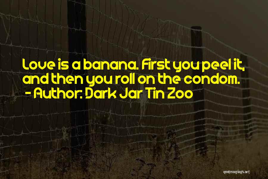 Dark Jar Tin Zoo Quotes: Love Is A Banana. First You Peel It, And Then You Roll On The Condom.