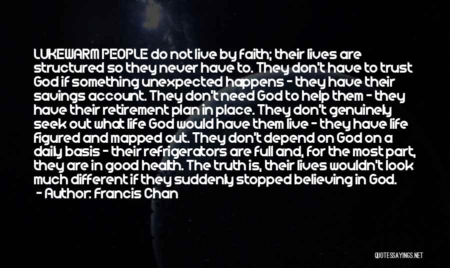 Francis Chan Quotes: Lukewarm People Do Not Live By Faith; Their Lives Are Structured So They Never Have To. They Don't Have To