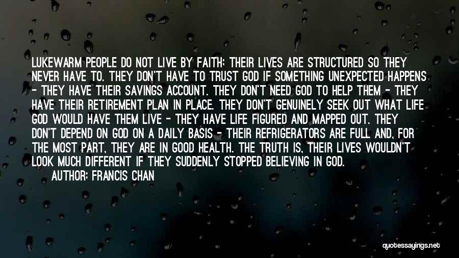 Francis Chan Quotes: Lukewarm People Do Not Live By Faith; Their Lives Are Structured So They Never Have To. They Don't Have To