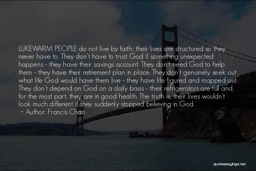 Francis Chan Quotes: Lukewarm People Do Not Live By Faith; Their Lives Are Structured So They Never Have To. They Don't Have To