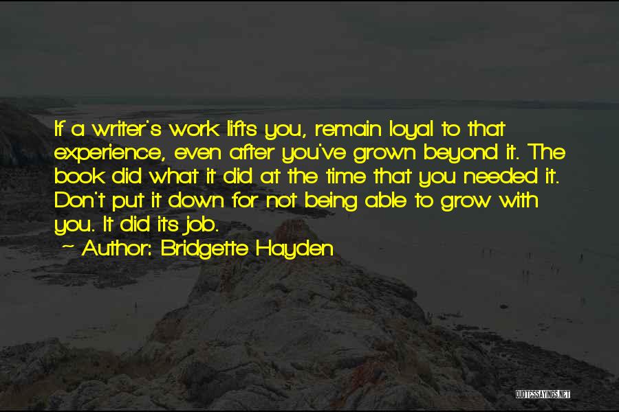 Bridgette Hayden Quotes: If A Writer's Work Lifts You, Remain Loyal To That Experience, Even After You've Grown Beyond It. The Book Did