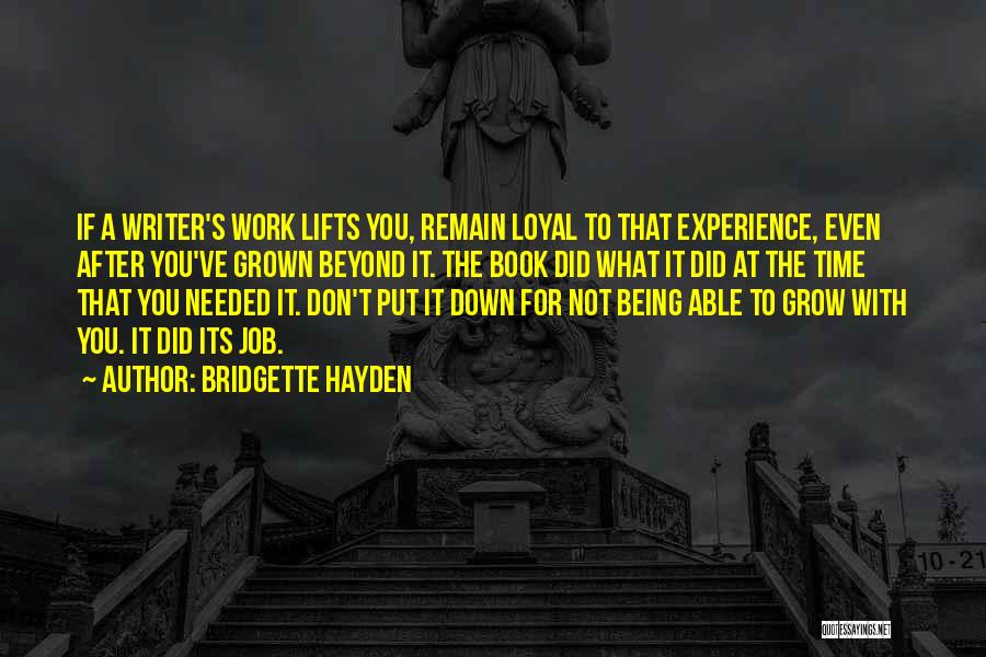 Bridgette Hayden Quotes: If A Writer's Work Lifts You, Remain Loyal To That Experience, Even After You've Grown Beyond It. The Book Did