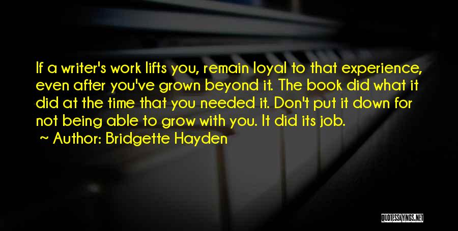 Bridgette Hayden Quotes: If A Writer's Work Lifts You, Remain Loyal To That Experience, Even After You've Grown Beyond It. The Book Did