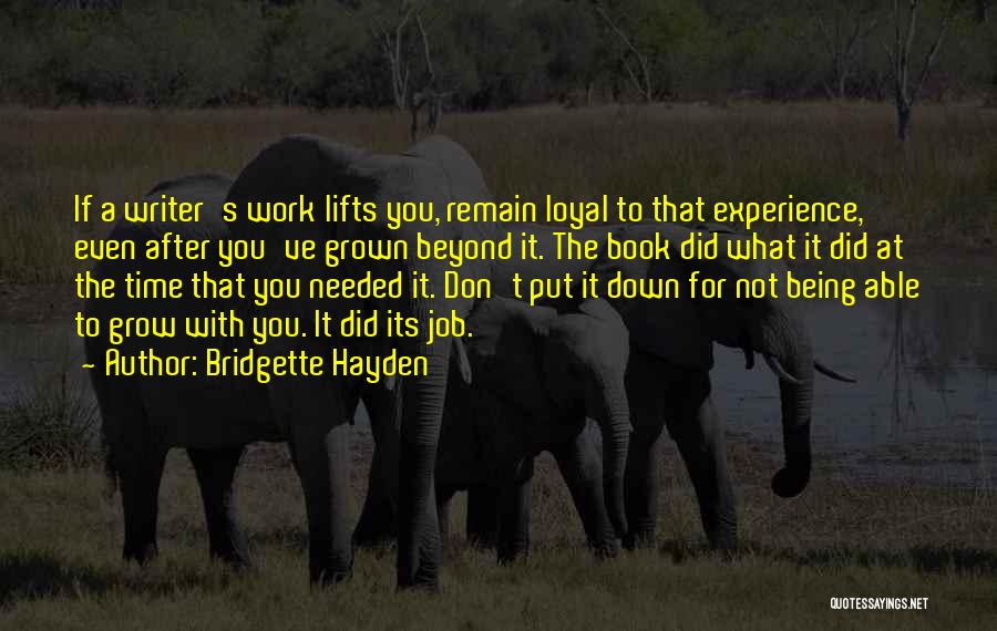 Bridgette Hayden Quotes: If A Writer's Work Lifts You, Remain Loyal To That Experience, Even After You've Grown Beyond It. The Book Did