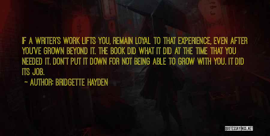 Bridgette Hayden Quotes: If A Writer's Work Lifts You, Remain Loyal To That Experience, Even After You've Grown Beyond It. The Book Did
