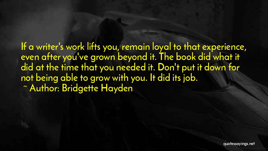 Bridgette Hayden Quotes: If A Writer's Work Lifts You, Remain Loyal To That Experience, Even After You've Grown Beyond It. The Book Did