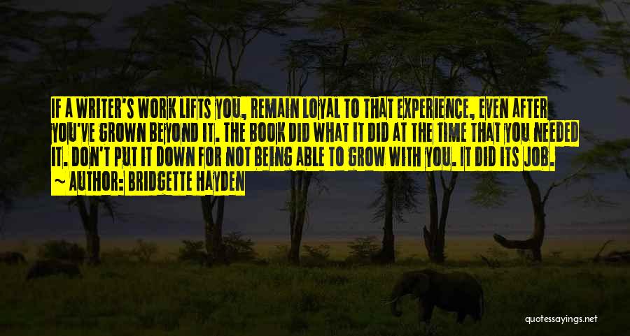 Bridgette Hayden Quotes: If A Writer's Work Lifts You, Remain Loyal To That Experience, Even After You've Grown Beyond It. The Book Did