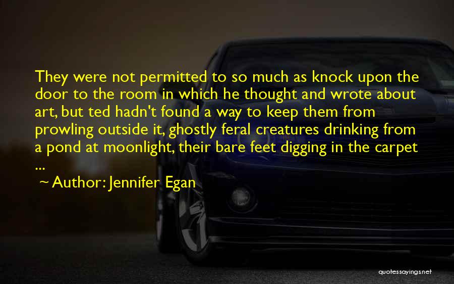 Jennifer Egan Quotes: They Were Not Permitted To So Much As Knock Upon The Door To The Room In Which He Thought And