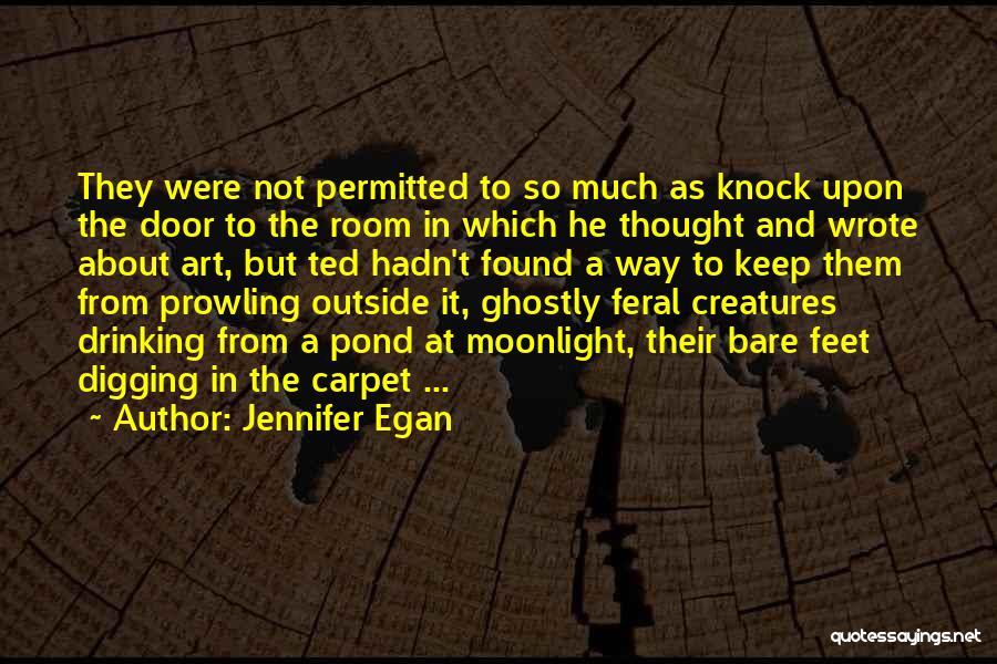 Jennifer Egan Quotes: They Were Not Permitted To So Much As Knock Upon The Door To The Room In Which He Thought And