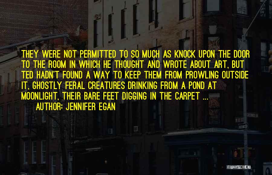 Jennifer Egan Quotes: They Were Not Permitted To So Much As Knock Upon The Door To The Room In Which He Thought And