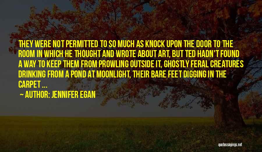 Jennifer Egan Quotes: They Were Not Permitted To So Much As Knock Upon The Door To The Room In Which He Thought And