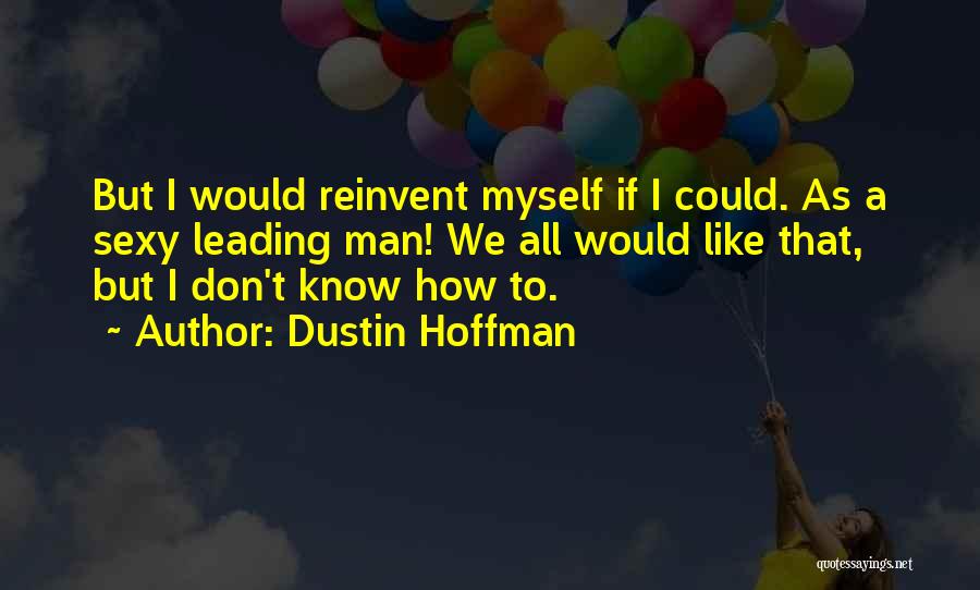 Dustin Hoffman Quotes: But I Would Reinvent Myself If I Could. As A Sexy Leading Man! We All Would Like That, But I