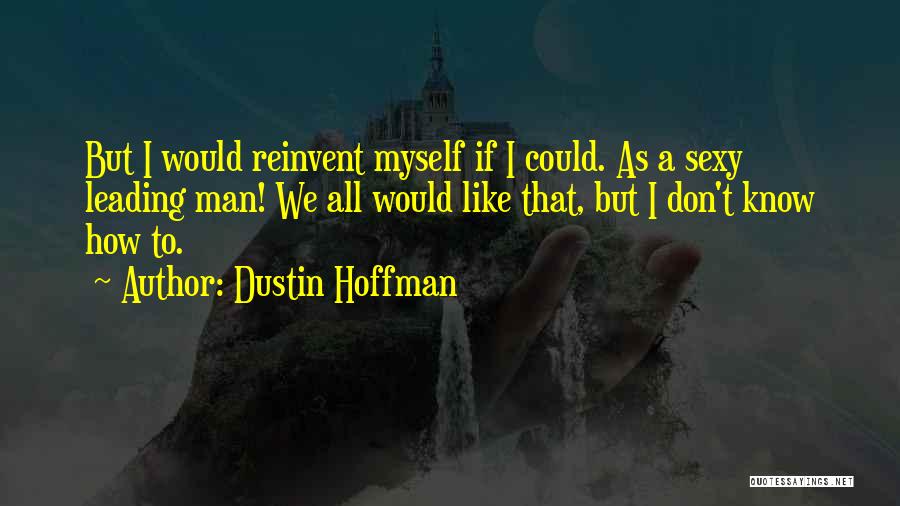 Dustin Hoffman Quotes: But I Would Reinvent Myself If I Could. As A Sexy Leading Man! We All Would Like That, But I