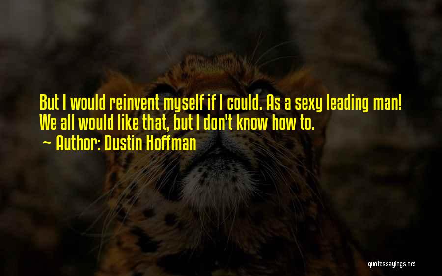 Dustin Hoffman Quotes: But I Would Reinvent Myself If I Could. As A Sexy Leading Man! We All Would Like That, But I