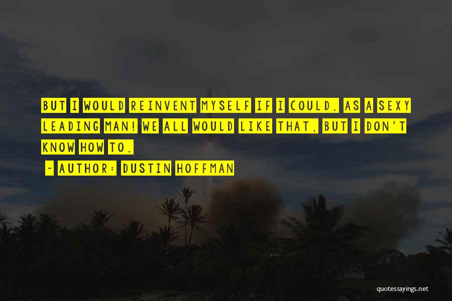 Dustin Hoffman Quotes: But I Would Reinvent Myself If I Could. As A Sexy Leading Man! We All Would Like That, But I