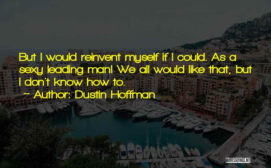 Dustin Hoffman Quotes: But I Would Reinvent Myself If I Could. As A Sexy Leading Man! We All Would Like That, But I