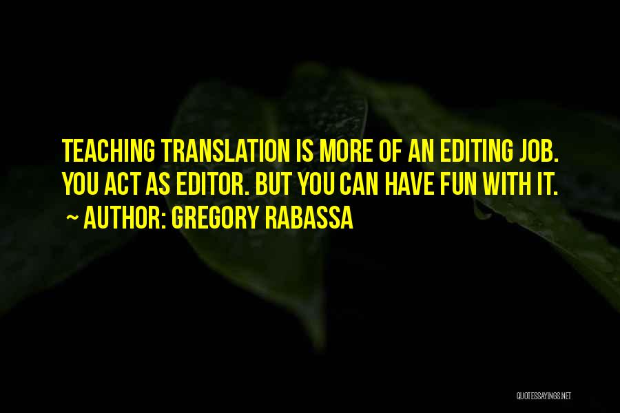 Gregory Rabassa Quotes: Teaching Translation Is More Of An Editing Job. You Act As Editor. But You Can Have Fun With It.