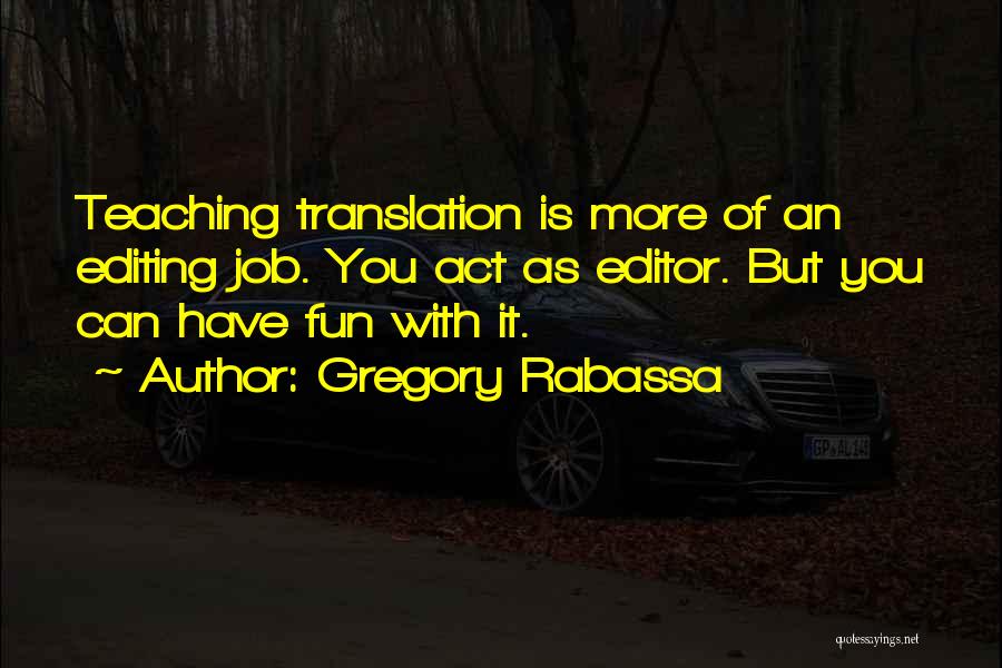 Gregory Rabassa Quotes: Teaching Translation Is More Of An Editing Job. You Act As Editor. But You Can Have Fun With It.