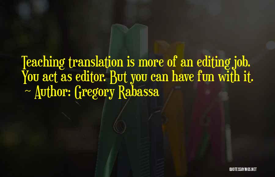 Gregory Rabassa Quotes: Teaching Translation Is More Of An Editing Job. You Act As Editor. But You Can Have Fun With It.