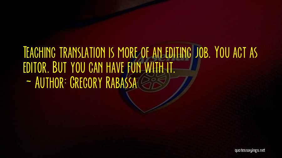 Gregory Rabassa Quotes: Teaching Translation Is More Of An Editing Job. You Act As Editor. But You Can Have Fun With It.