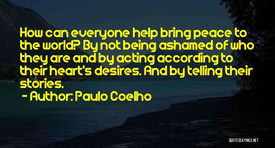 Paulo Coelho Quotes: How Can Everyone Help Bring Peace To The World? By Not Being Ashamed Of Who They Are And By Acting