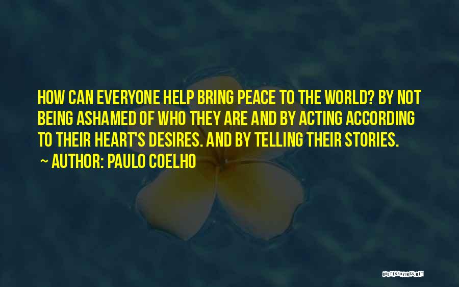 Paulo Coelho Quotes: How Can Everyone Help Bring Peace To The World? By Not Being Ashamed Of Who They Are And By Acting