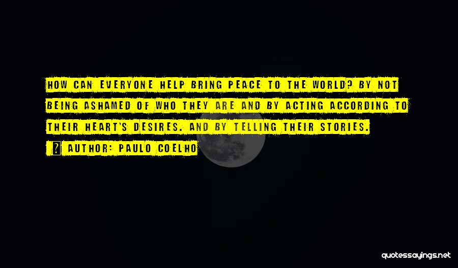 Paulo Coelho Quotes: How Can Everyone Help Bring Peace To The World? By Not Being Ashamed Of Who They Are And By Acting