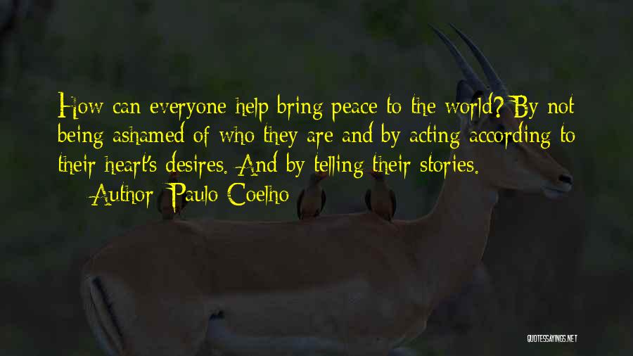 Paulo Coelho Quotes: How Can Everyone Help Bring Peace To The World? By Not Being Ashamed Of Who They Are And By Acting