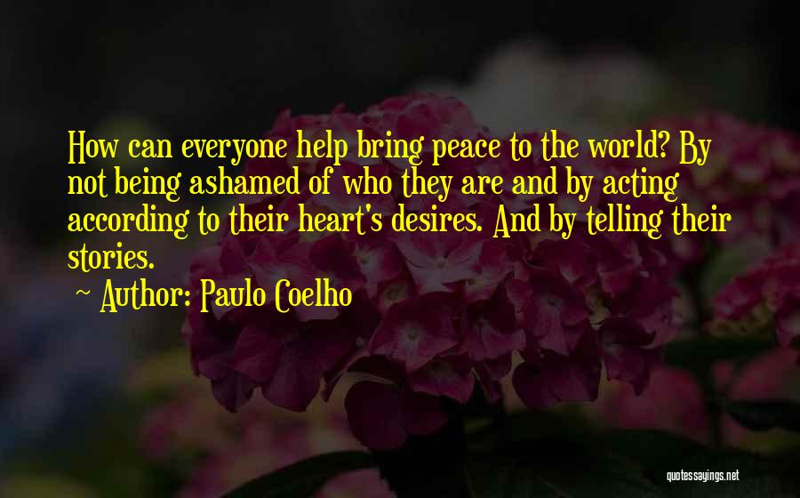 Paulo Coelho Quotes: How Can Everyone Help Bring Peace To The World? By Not Being Ashamed Of Who They Are And By Acting