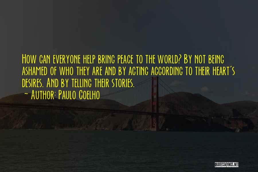 Paulo Coelho Quotes: How Can Everyone Help Bring Peace To The World? By Not Being Ashamed Of Who They Are And By Acting