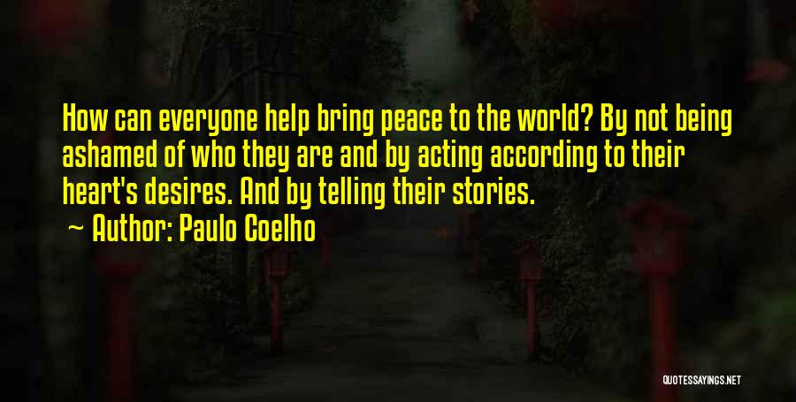 Paulo Coelho Quotes: How Can Everyone Help Bring Peace To The World? By Not Being Ashamed Of Who They Are And By Acting