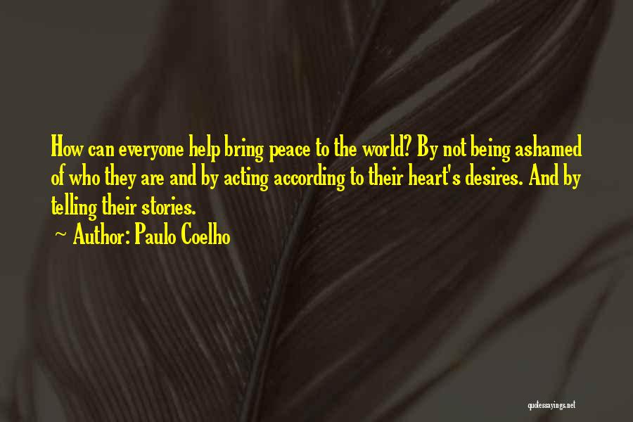 Paulo Coelho Quotes: How Can Everyone Help Bring Peace To The World? By Not Being Ashamed Of Who They Are And By Acting