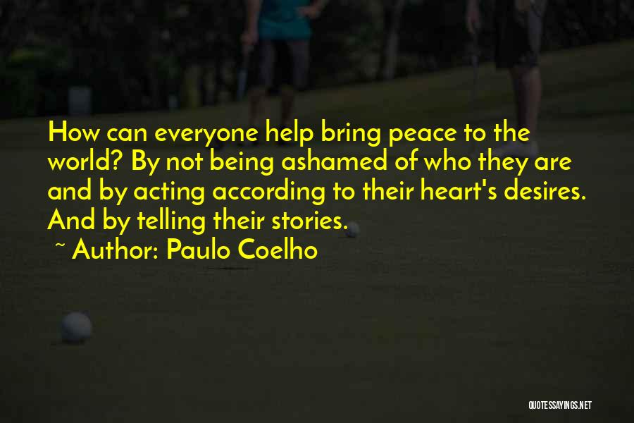 Paulo Coelho Quotes: How Can Everyone Help Bring Peace To The World? By Not Being Ashamed Of Who They Are And By Acting