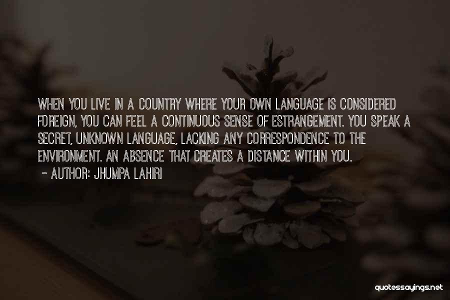 Jhumpa Lahiri Quotes: When You Live In A Country Where Your Own Language Is Considered Foreign, You Can Feel A Continuous Sense Of