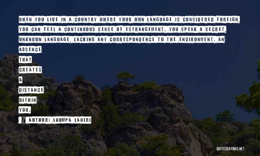 Jhumpa Lahiri Quotes: When You Live In A Country Where Your Own Language Is Considered Foreign, You Can Feel A Continuous Sense Of