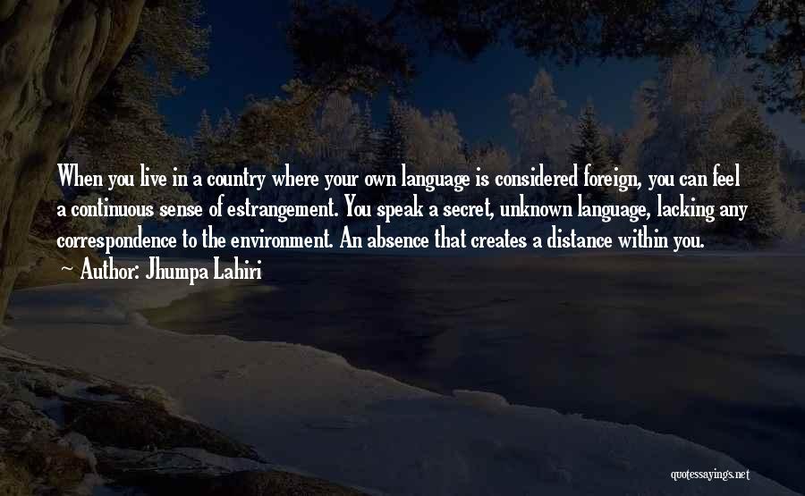 Jhumpa Lahiri Quotes: When You Live In A Country Where Your Own Language Is Considered Foreign, You Can Feel A Continuous Sense Of