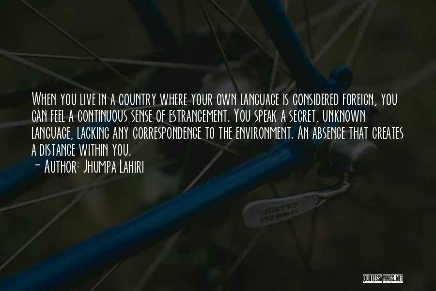 Jhumpa Lahiri Quotes: When You Live In A Country Where Your Own Language Is Considered Foreign, You Can Feel A Continuous Sense Of