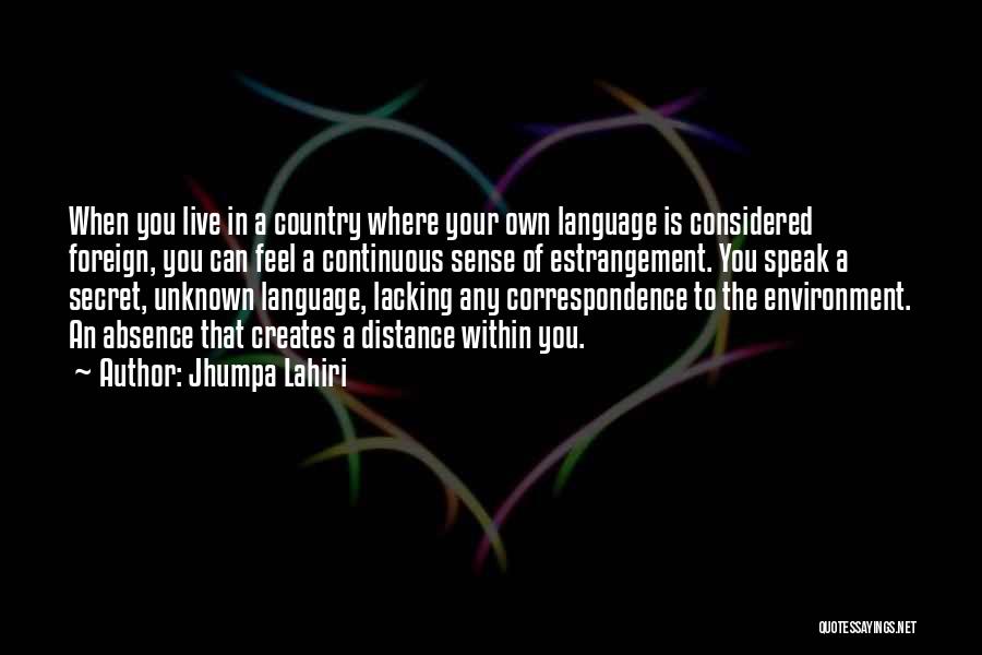 Jhumpa Lahiri Quotes: When You Live In A Country Where Your Own Language Is Considered Foreign, You Can Feel A Continuous Sense Of