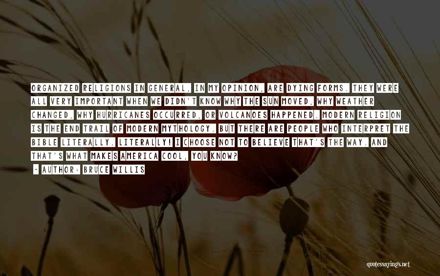 Bruce Willis Quotes: Organized Religions In General, In My Opinion, Are Dying Forms. They Were All Very Important When We Didn't Know Why