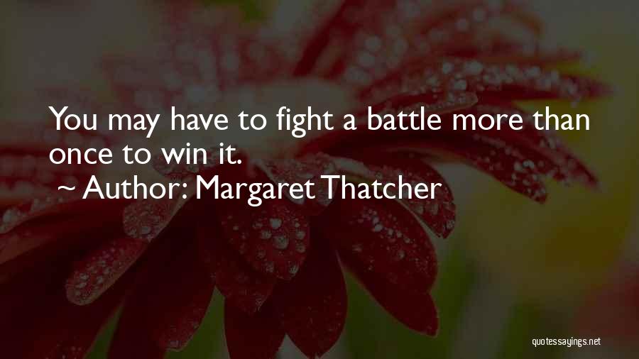 Margaret Thatcher Quotes: You May Have To Fight A Battle More Than Once To Win It.